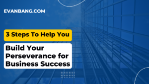 3 Steps to Help You Build Your Perseverance for Business Success